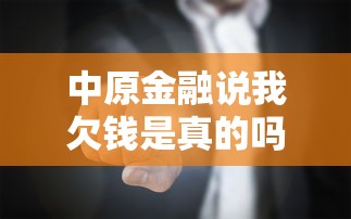 中原金融说我欠钱是真的吗？别慌！真相是啥？一文解答你的疑问！