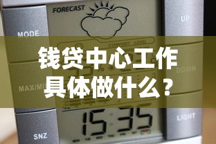 钱贷中心工作具体做什么？全面解析贷款机构的核心业务与日常流程