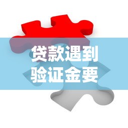 贷款遇到验证金要求别慌！教你识别真假并顺利解决难题