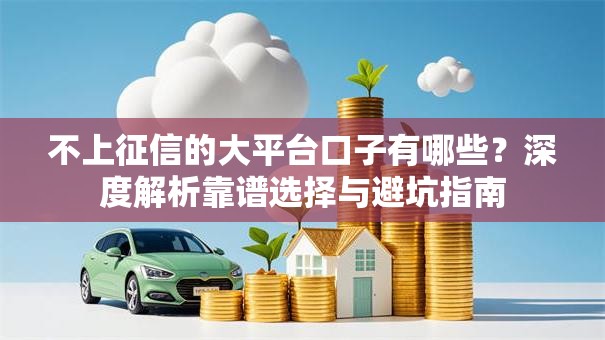 不上征信的大平台口子有哪些?深度解析靠谱选择与避坑指南 不上征信的大平台口子有哪些?深度解析靠谱选择与避坑指南