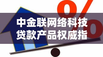 中金联网络科技贷款产品权威指南:专业解析借款方案选择技巧 中金联网络科技贷款产品权威指南:专业解析借款方案选择技巧