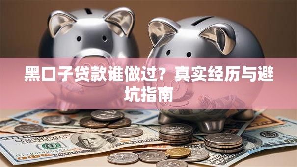 黑口子贷款谁做过？真实经历与避坑指南