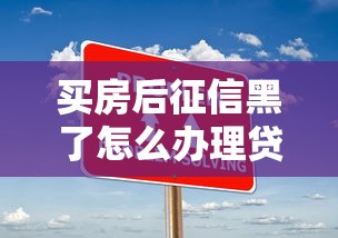 买房后征信黑了怎么办理贷款？解决方法详解