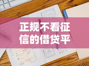 正规不看征信的借贷平台有哪些?这几种渠道值得关注 正规不看征信的借贷平台有哪些?这几种渠道值得关注