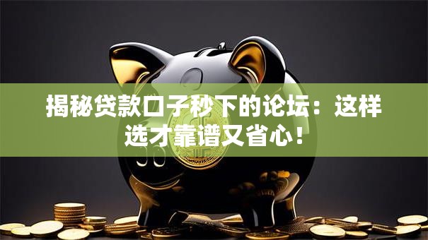 揭秘贷款口子秒下的论坛:这样选才靠谱又省心! 揭秘贷款口子秒下的论坛:这样选才靠谱又省心!