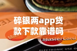 碎银两app贷款下款靠谱吗?安全性和风险深度解析 碎银两app贷款下款靠谱吗?安全性和风险深度解析