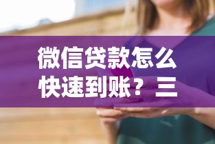 微信贷款怎么快速到账?三步教你轻松提现 微信贷款怎么快速到账?三步教你轻松提现