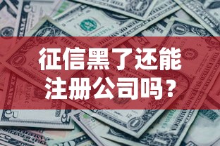 征信黑了还能注册公司吗？一文说清企业注册与贷款难题