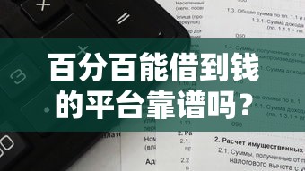 百分百能借到钱的平台靠谱吗？过来人揭秘真实筛选标准