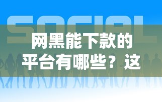 网黑能下款的平台有哪些？这些渠道或许能帮到你！