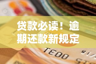 贷款必读!逾期还款新规定出炉,这些避坑指南你了解吗? 贷款必读!逾期还款新规定出炉,这些避坑指南你了解吗?