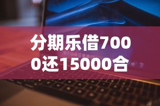 分期乐借7000还15000合理吗？算清利息费用再决定！