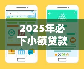 2025年必下小额贷款最新攻略 手把手教你找准放款渠道 2025年必下小额贷款最新攻略 手把手教你找准放款渠道