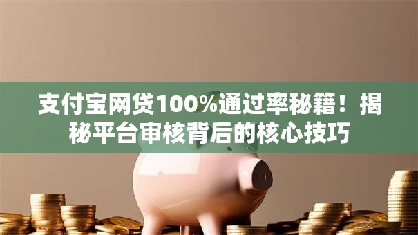 支付宝网贷100%通过率秘籍!揭秘平台审核背后的核心技巧 支付宝网贷100%通过率秘籍!揭秘平台审核背后的核心技巧