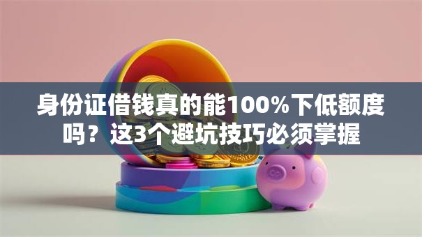 身份证借钱真的能100%下低额度吗？这3个避坑技巧必须掌握