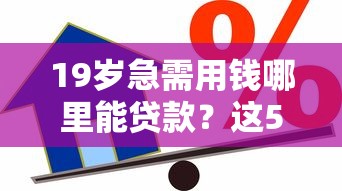19岁急需用钱哪里能贷款?这5个正规渠道安全又靠谱 19岁急需用钱哪里能贷款?这5个正规渠道安全又靠谱