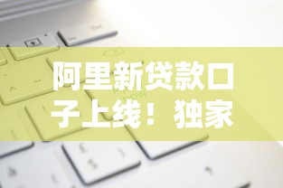 阿里新贷款口子上线!独家测评+申请攻略,这些细节别踩坑 阿里新贷款口子上线!独家测评+申请攻略,这些细节别踩坑