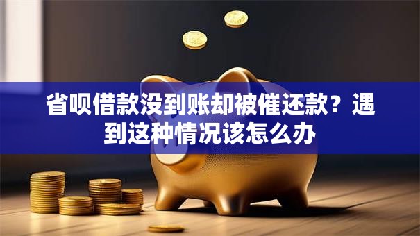 省呗借款没到账却被催还款？遇到这种情况该怎么办