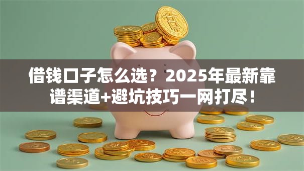 借钱口子怎么选？2025年最新靠谱渠道+避坑技巧一网打尽！