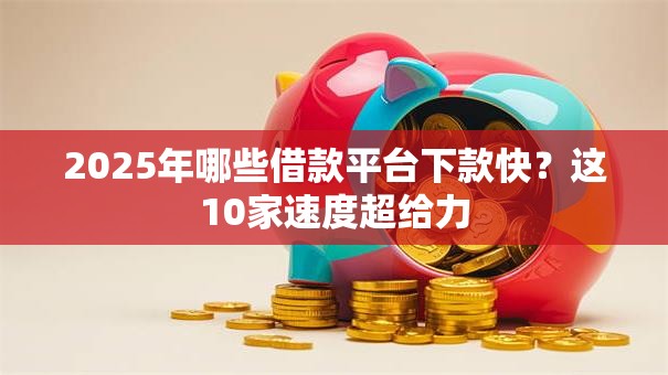 2025年哪些借款平台下款快？这10家速度超给力