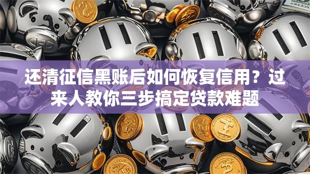 还清征信黑账后如何恢复信用？过来人教你三步搞定贷款难题