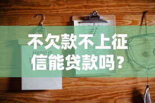 不欠款不上征信能贷款吗？这些渠道或许能帮到你！