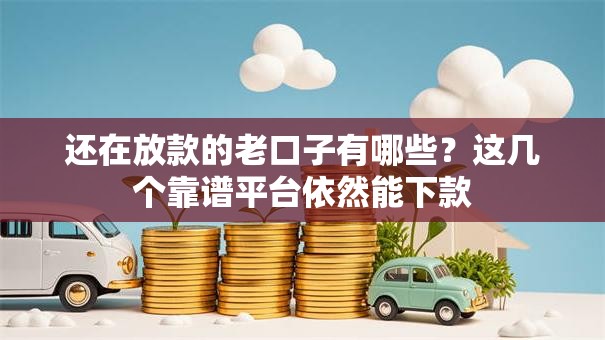 还在放款的老口子有哪些?这几个靠谱平台依然能下款 还在放款的老口子有哪些?这几个靠谱平台依然能下款
