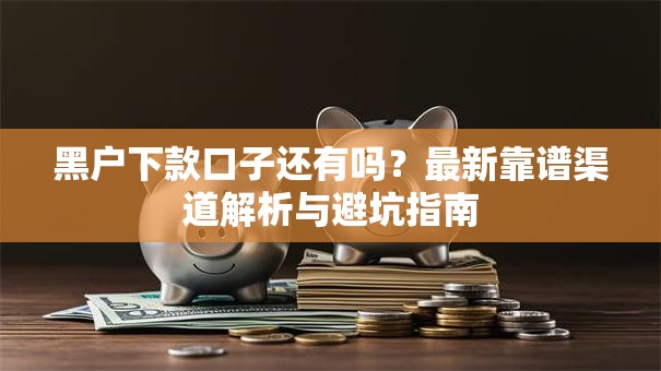 黑户下款口子还有吗？最新靠谱渠道解析与避坑指南