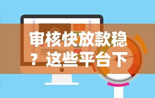 审核快放款稳?这些平台下款速度超给力! 审核快放款稳?这些平台下款速度超给力!