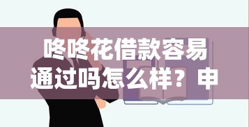 咚咚花借款容易通过吗怎么样？申请技巧全解析