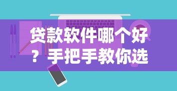 贷款软件哪个好？手把手教你选靠谱正规平台+避坑指南