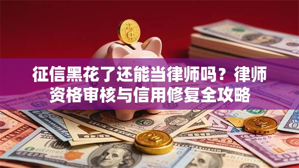 征信黑花了还能当律师吗?律师资格审核与信用修复全攻略 征信黑花了还能当律师吗?律师资格审核与信用修复全攻略