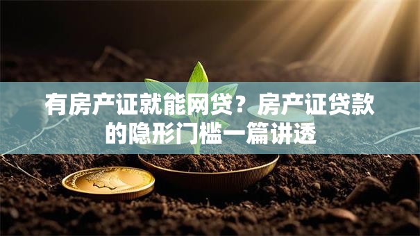有房产证就能网贷?房产证贷款的隐形门槛一篇讲透 有房产证就能网贷?房产证贷款的隐形门槛一篇讲透