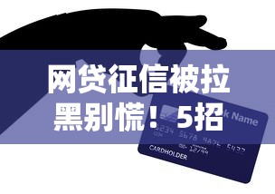网贷征信被拉黑别慌！5招教你补救信用重获贷款资格