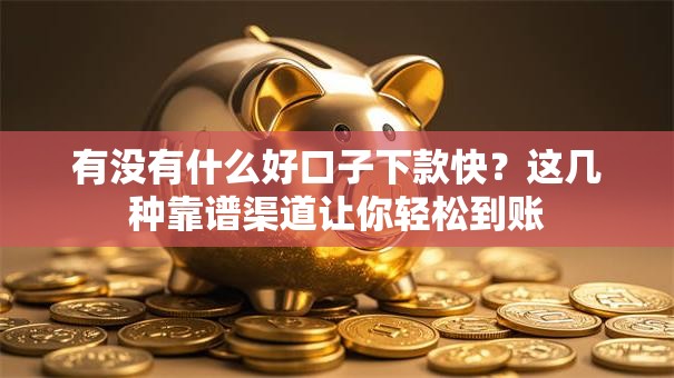 有没有什么好口子下款快？这几种靠谱渠道让你轻松到账