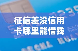 征信差没信用卡哪里能借钱?5个低门槛借款渠道解析 征信差没信用卡哪里能借钱?5个低门槛借款渠道解析