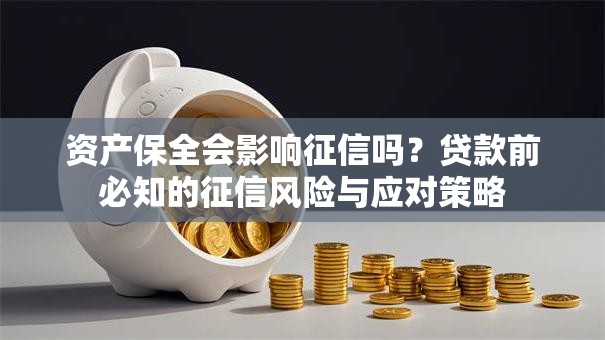 资产保全会影响征信吗?贷款前必知的征信风险与应对策略 资产保全会影响征信吗?贷款前必知的征信风险与应对策略