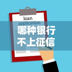 哪种银行不上征信报告了?贷款避坑指南速看 哪种银行不上征信报告了?贷款避坑指南速看