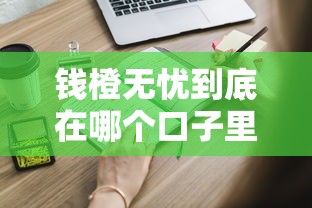 钱橙无忧到底在哪个口子里？这些渠道你得知道