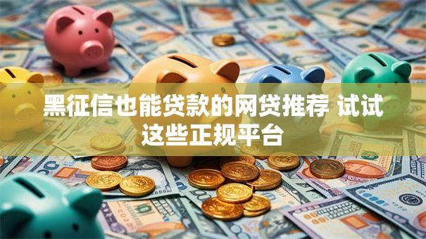 黑征信也能贷款的网贷推荐 试试这些正规平台