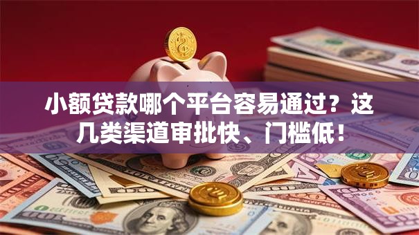 小额贷款哪个平台容易通过?这几类渠道审批快、门槛低! 小额贷款哪个平台容易通过?这几类渠道审批快、门槛低!