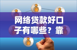 网络贷款好口子有哪些？靠谱平台选择攻略