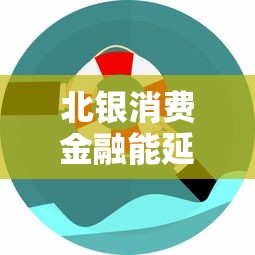 北银消费金融能延期吗现在？最新政策解析+操作技巧