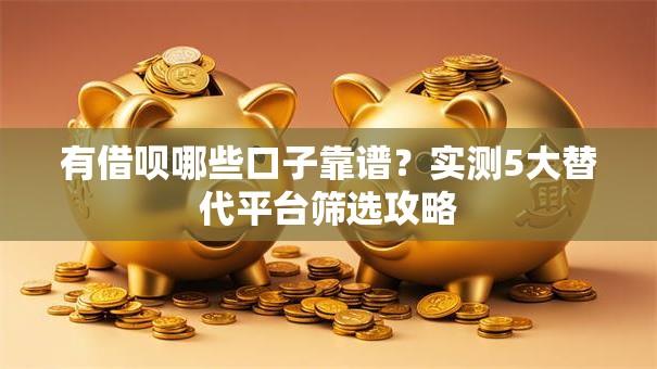 有借呗哪些口子靠谱？实测5大替代平台筛选攻略
