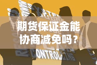 期货保证金能协商减免吗？谈判技巧与避坑指南