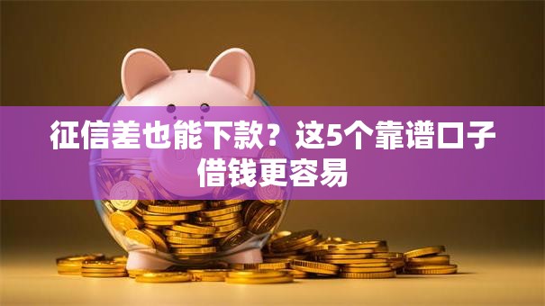 征信差也能下款？这5个靠谱口子借钱更容易