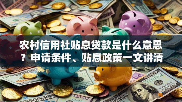 农村信用社贴息贷款是什么意思？申请条件、贴息政策一文讲清