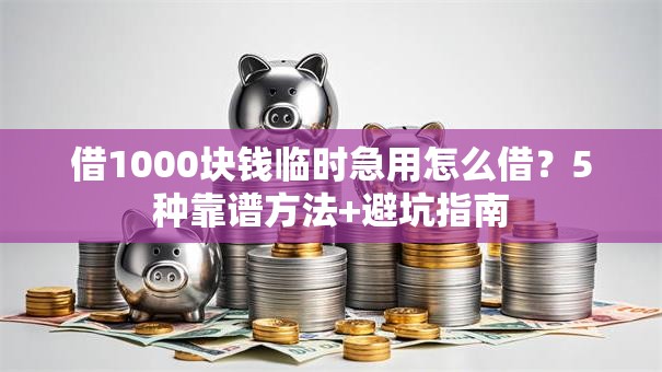 借1000块钱临时急用怎么借？5种靠谱方法+避坑指南