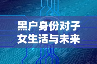 黑户身份对子女生活与未来发展有哪些潜在影响？