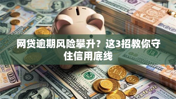 网贷逾期风险攀升？这3招教你守住信用底线